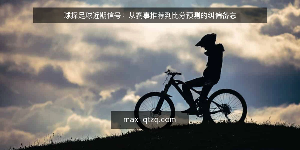 球探足球近期信号：从赛事推荐到比分预测的纠偏备忘 — 近期球探足球信号观察 配图