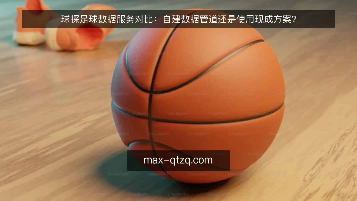 球探足球数据服务对比：自建数据管道还是使用现成方案？