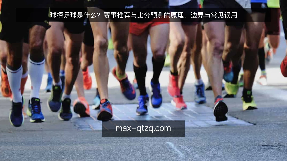 球探足球是什么？赛事推荐与比分预测的原理、边界与常见误用