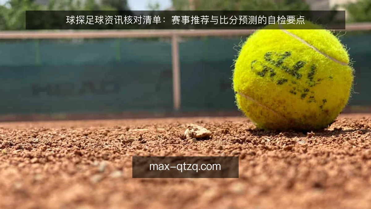 球探足球资讯核对清单：赛事推荐与比分预测的自检要点