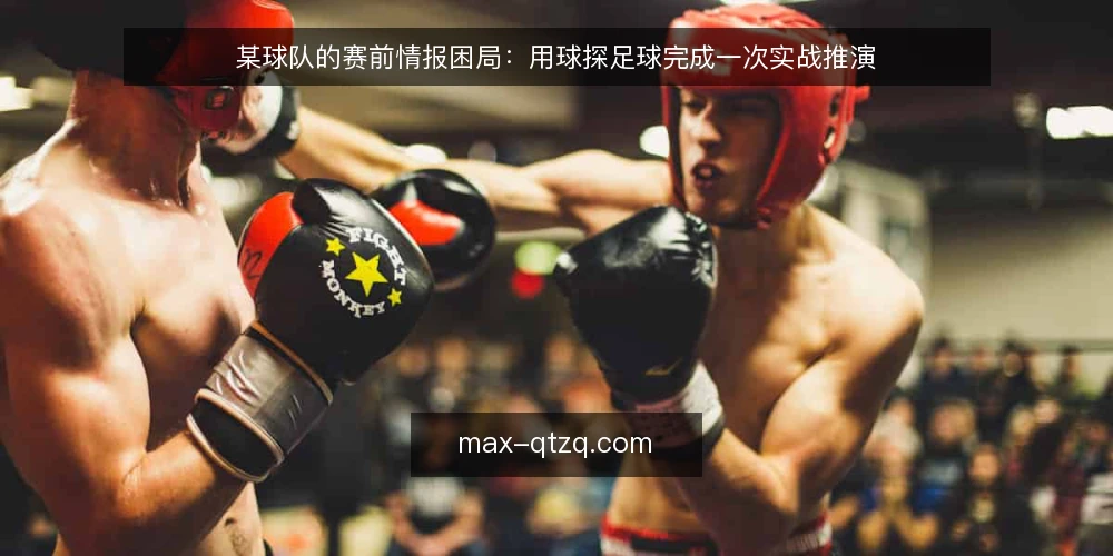 某球队的赛前情报困局：用球探足球完成一次实战推演 — 场景设定：赛前情报分散，决策时间被压缩 配图