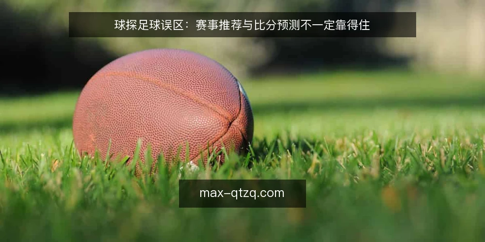 球探足球误区:赛事推荐与比分预测不一定靠得住 — 误区:球探足球等于精准预测 配图