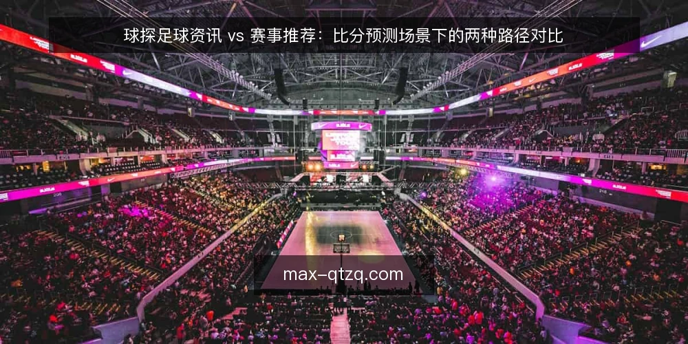 球探足球资讯 vs 赛事推荐:比分预测场景下的两种路径对比 — 为什么现在要做一次路径审计 配图