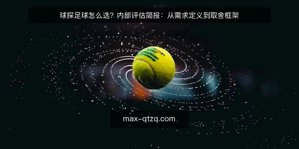 球探足球怎么选？内部评估简报：从需求定义到取舍框架 — 我们到底需要球探足球解决什么问题？ 配图