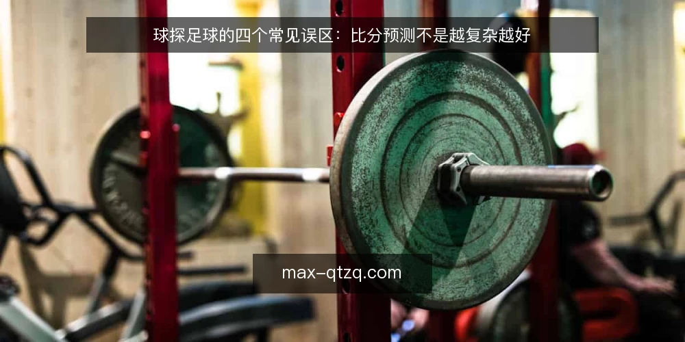 球探足球的四个常见误区:比分预测不是越复杂越好 — 先摆立场:工具决定不了结果,用法才决定价值 配图