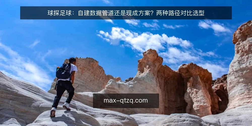 球探足球:自建数据管道还是现成方案?两种路径对比选型 — 先定评估标准:你要解决的到底是什么问题 配图