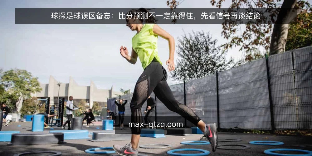 球探足球误区备忘:比分预测不一定靠得住,先看信号再谈结论 — 先看哪些信号值得记 配图