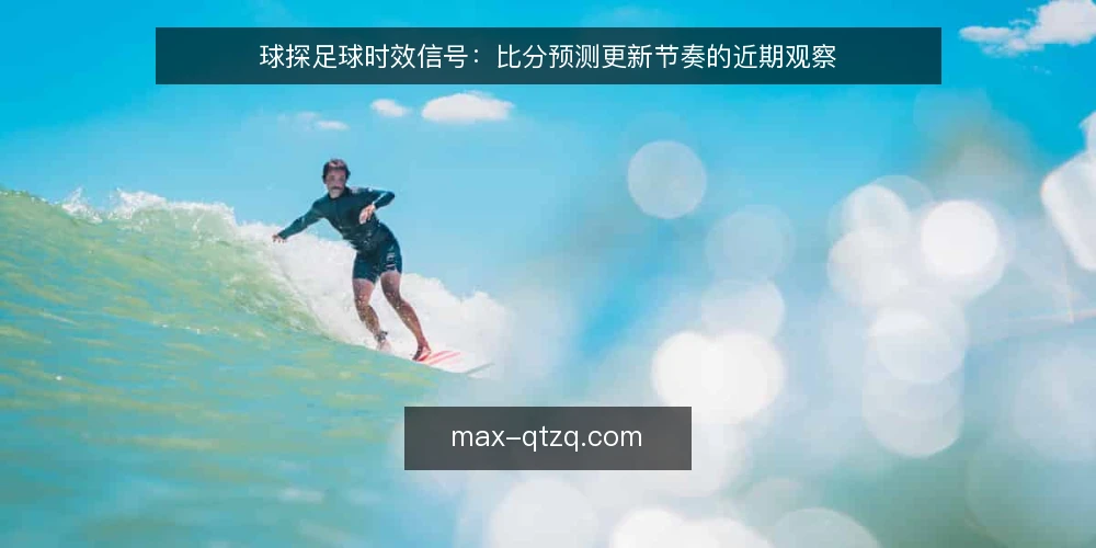球探足球时效信号:比分预测更新节奏的近期观察 — 近期赛前信息更新的节奏变化 配图