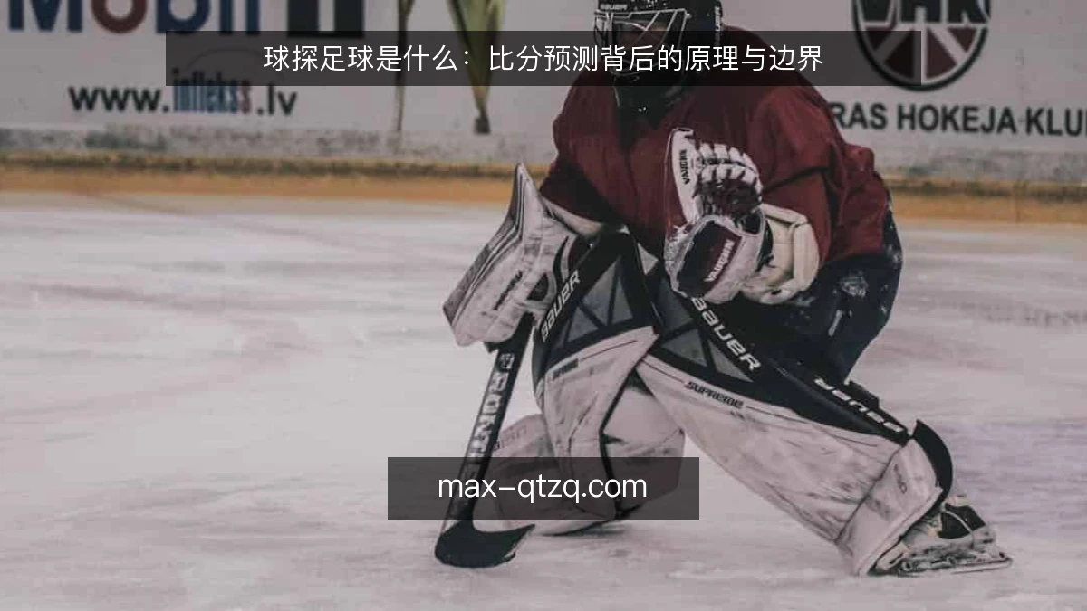 球探足球是什么:比分预测背后的原理与边界