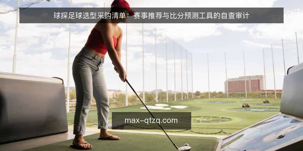 球探足球选型采购清单:赛事推荐与比分预测工具的自查审计 — 为什么现在要做一次选型审计 配图
